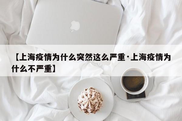 【上海疫情为什么突然这么严重·上海疫情为什么不严重】