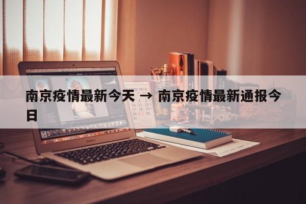 南京疫情最新今天 → 南京疫情最新通报今日