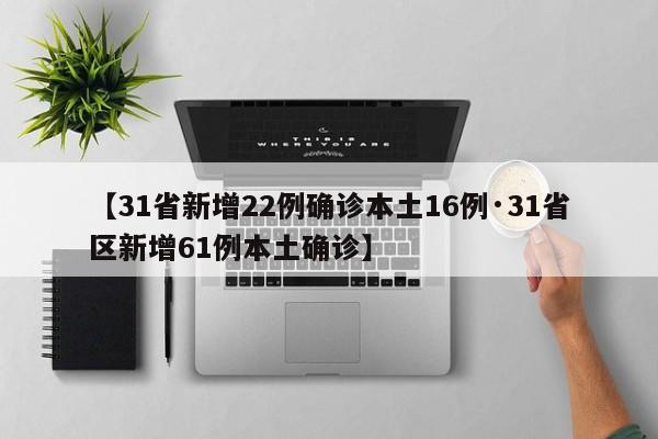 【31省新增22例确诊本土16例·31省区新增61例本土确诊】