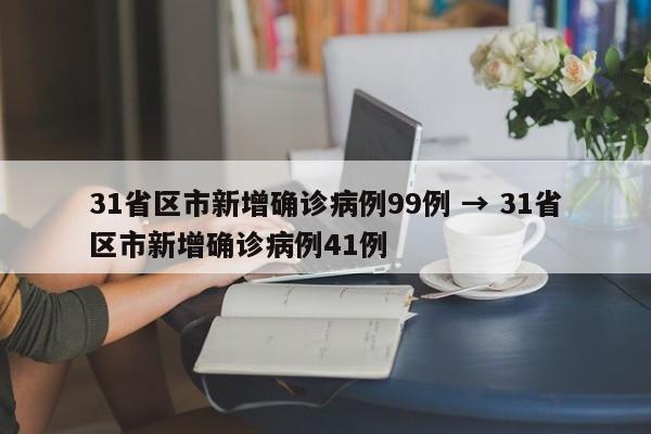 31省区市新增确诊病例99例 → 31省区市新增确诊病例41例
