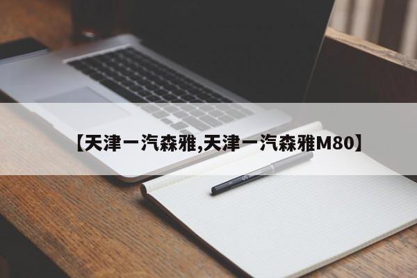 【天津一汽森雅,天津一汽森雅M80】