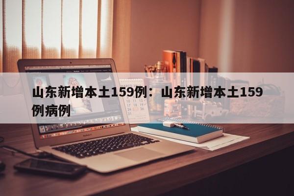 山东新增本土159例：山东新增本土159例病例