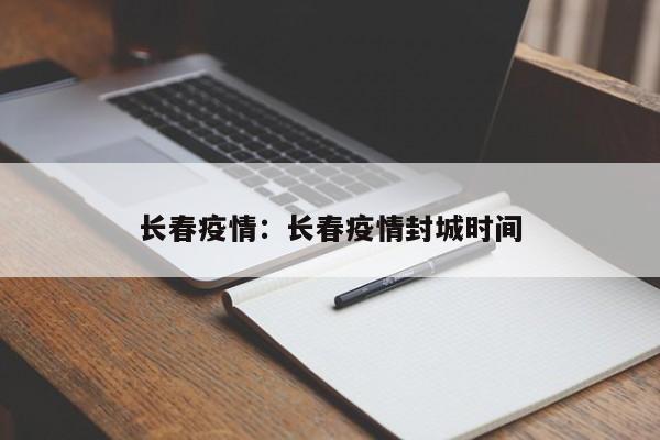 长春疫情:长春疫情封城时间