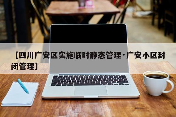 【四川广安区实施临时静态管理·广安小区封闭管理】
