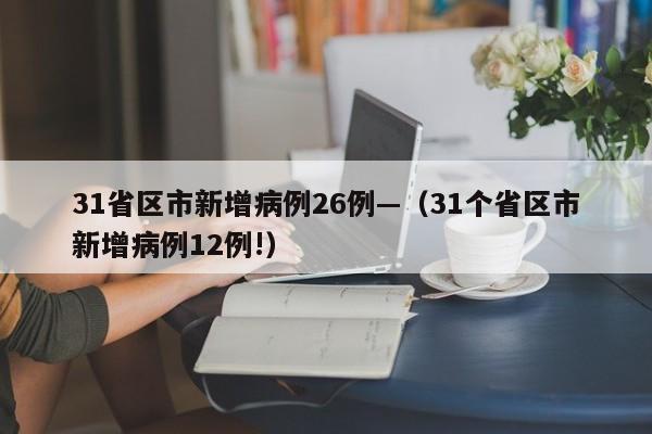 31省区市新增病例26例—(31个省区市新增病例12例!)