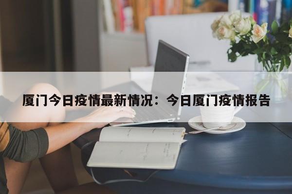 厦门今日疫情最新情况:今日厦门疫情报告