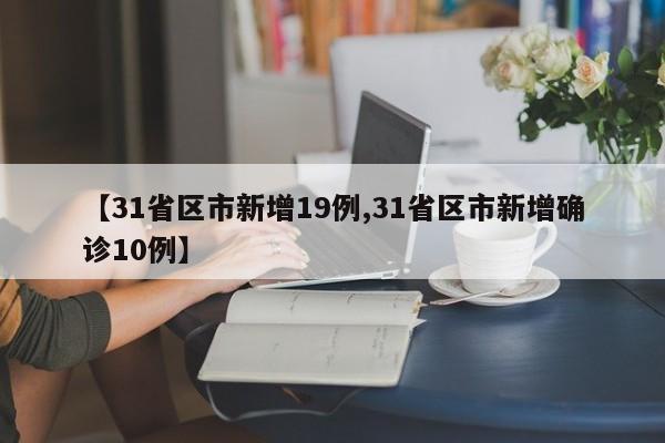 【31省区市新增19例,31省区市新增确诊10例】