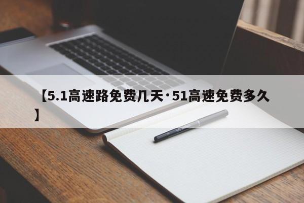 【5.1高速路免费几天·51高速免费多久】
