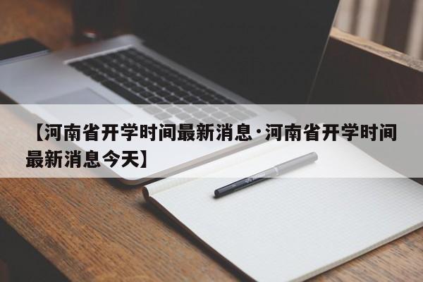 【河南省开学时间最新消息·河南省开学时间最新消息今天】