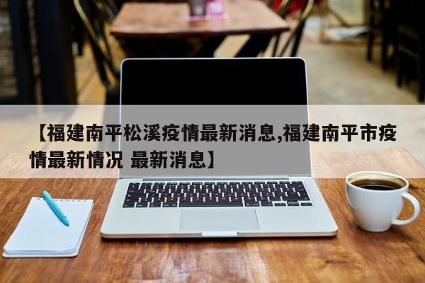 【福建南平松溪疫情最新消息,福建南平市疫情最新情况 最新消息】