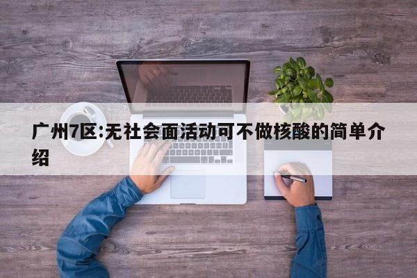 广州7区:无社会面活动可不做核酸的简单介绍