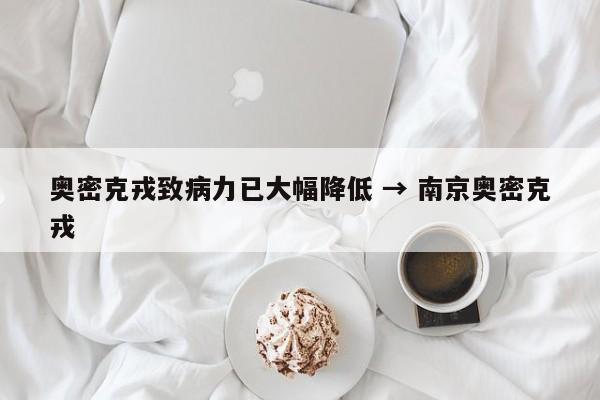 奥密克戎致病力已大幅降低 → 南京奥密克戎