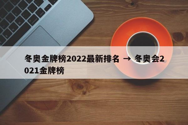 冬奥金牌榜2022最新排名 → 冬奥会2021金牌榜