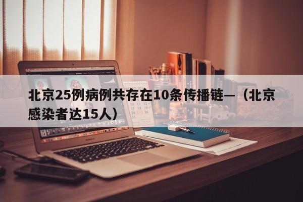 北京25例病例共存在10条传播链—(北京感染者达15人)
