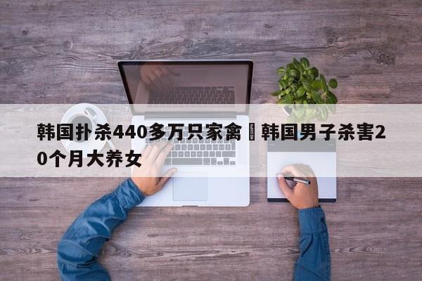 韩国扑杀440多万只家禽›韩国男子杀害20个月大养女