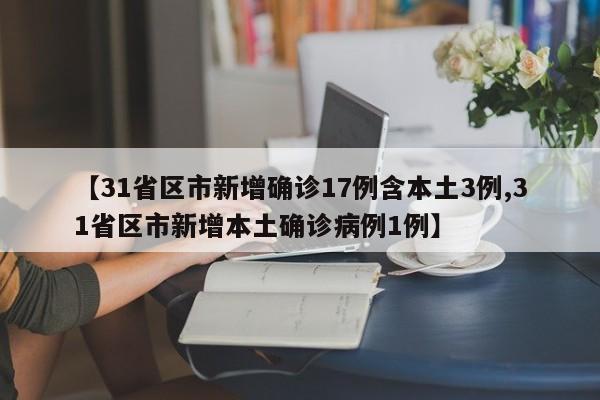 【31省区市新增确诊17例含本土3例,31省区市新增本土确诊病例1例】
