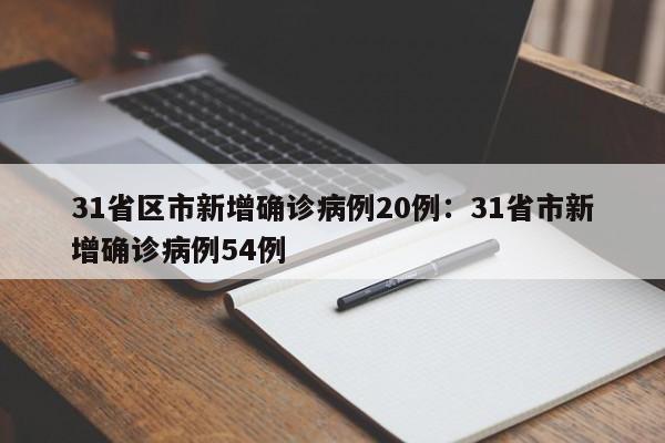31省区市新增确诊病例20例:31省市新增确诊病例54例