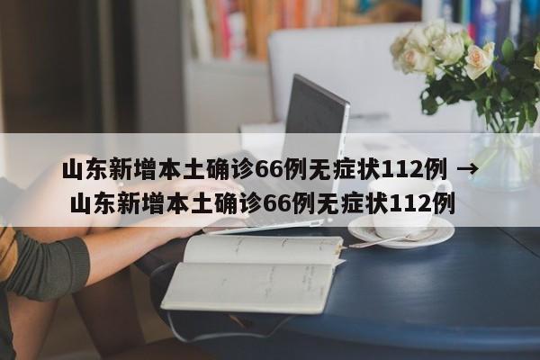 山东新增本土确诊66例无症状112例 → 山东新增本土确诊66例无症状112例
