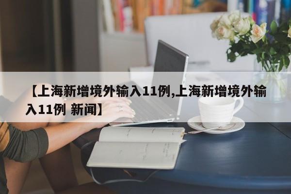 【上海新增境外输入11例,上海新增境外输入11例 新闻】