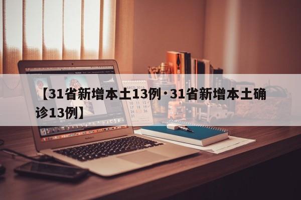 【31省新增本土13例·31省新增本土确诊13例】