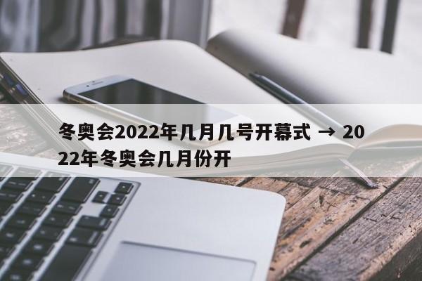 冬奥会2022年几月几号开幕式 → 2022年冬奥会几月份开