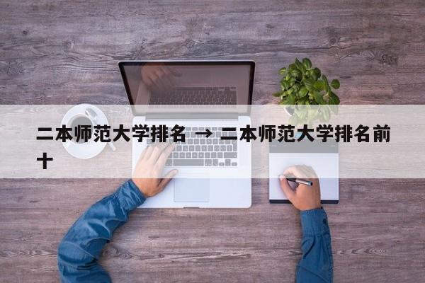 二本师范大学排名 → 二本师范大学排名前十