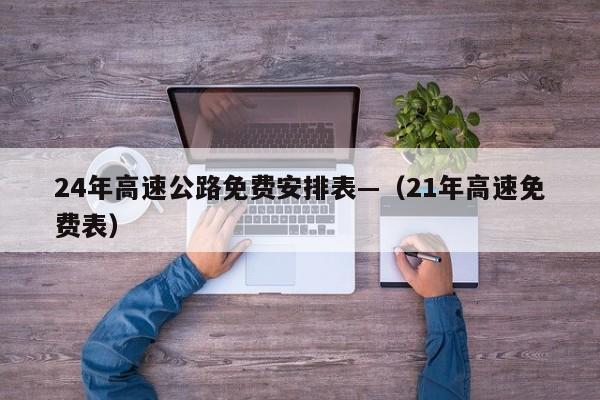 24年高速公路免费安排表—(21年高速免费表)