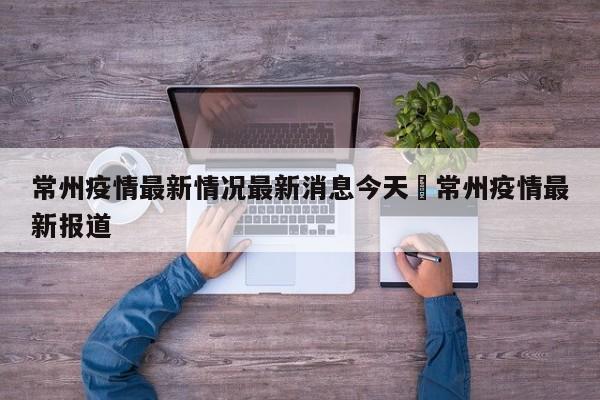 常州疫情最新情况最新消息今天›常州疫情最新报道