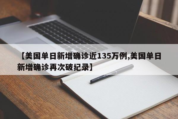 【美国单日新增确诊近135万例,美国单日新增确诊再次破纪录】