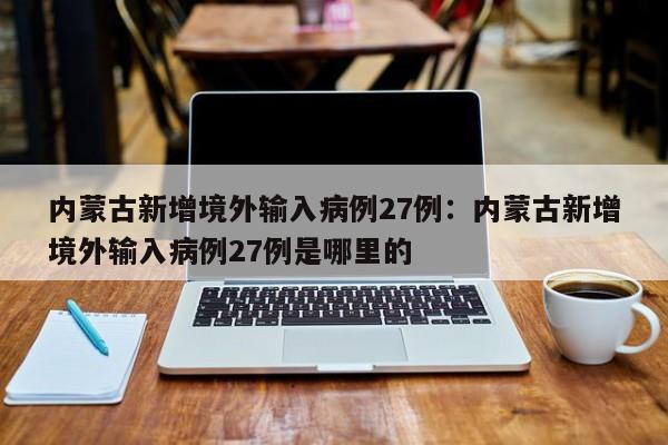 内蒙古新增境外输入病例27例:内蒙古新增境外输入病例27例是哪里的