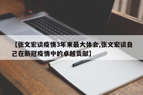 【张文宏谈疫情3年来最大体会,张文宏谈自己在新冠疫情中的卓越贡献】