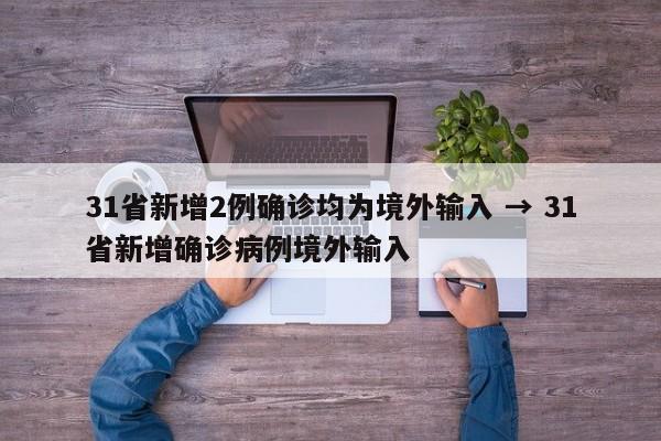 31省新增2例确诊均为境外输入 → 31省新增确诊病例境外输入