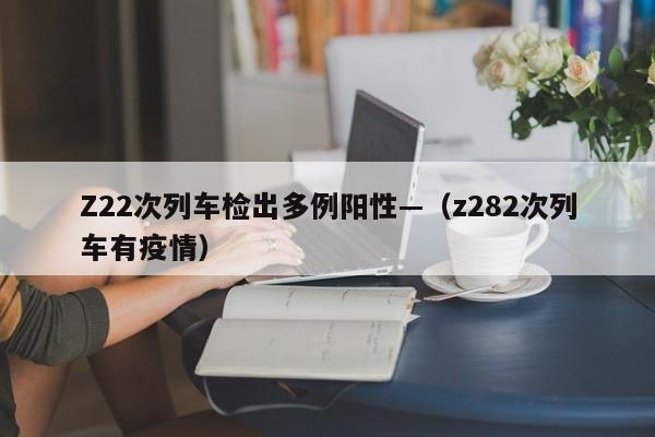 Z22次列车检出多例阳性—(z282次列车有疫情)