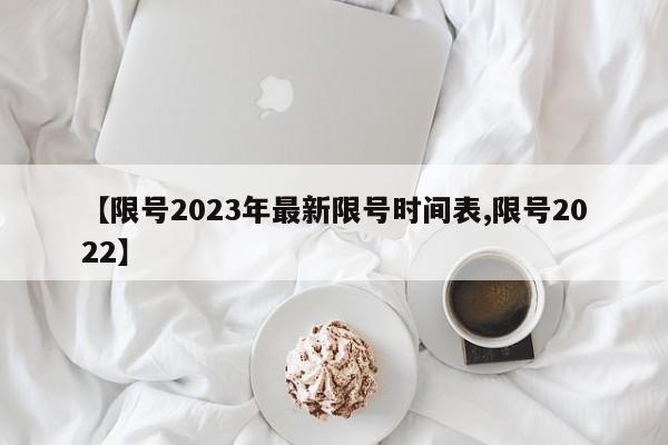 【限号2023年最新限号时间表,限号2022】