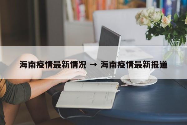 海南疫情最新情况 → 海南疫情最新报道