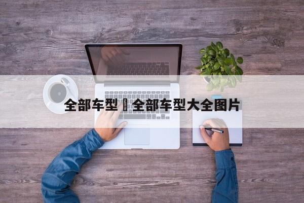 全部车型›全部车型大全图片