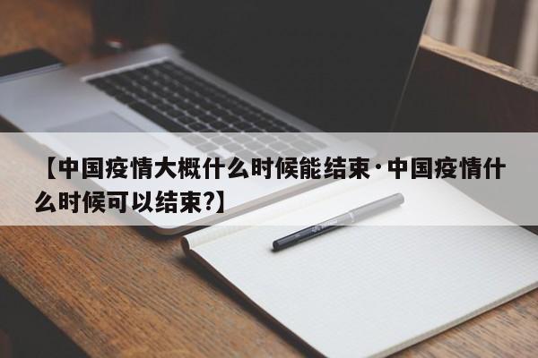 【中国疫情大概什么时候能结束·中国疫情什么时候可以结束?】