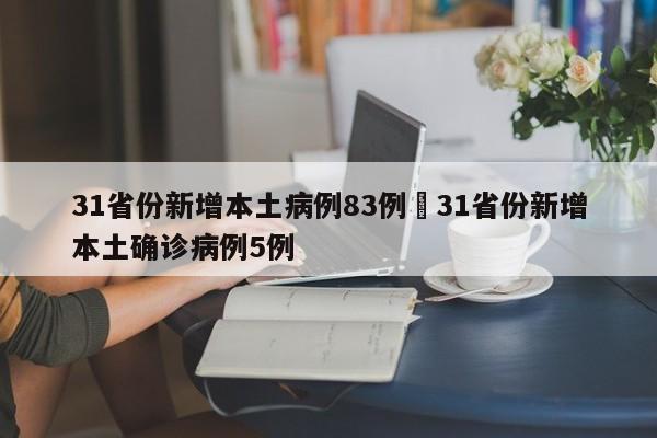 31省份新增本土病例83例›31省份新增本土确诊病例5例
