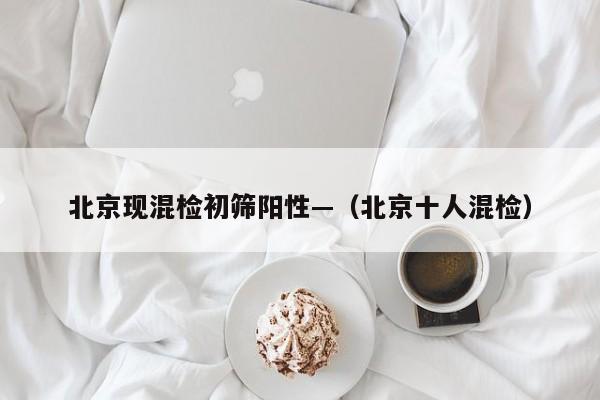 北京现混检初筛阳性—(北京十人混检)