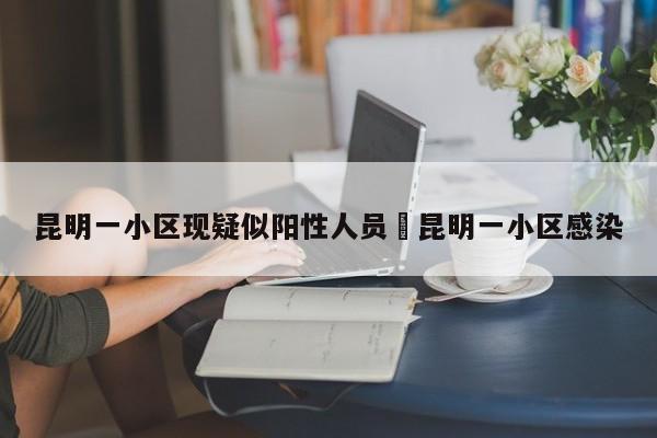 昆明一小区现疑似阳性人员›昆明一小区感染
