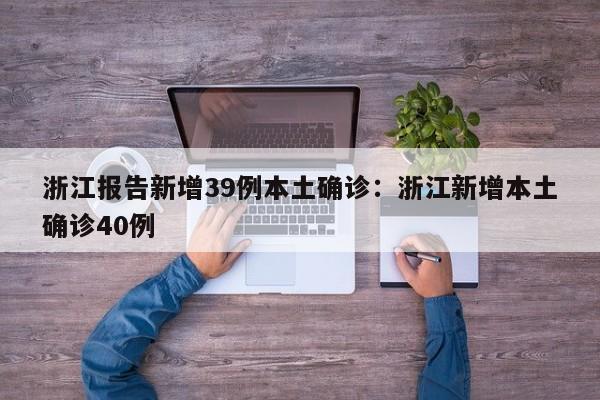 浙江报告新增39例本土确诊:浙江新增本土确诊40例