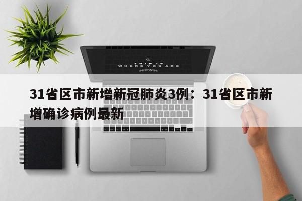 31省区市新增新冠肺炎3例:31省区市新增确诊病例最新