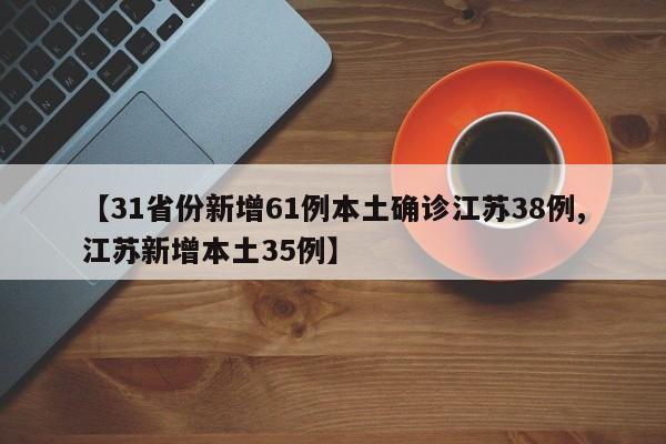 【31省份新增61例本土确诊江苏38例,江苏新增本土35例】