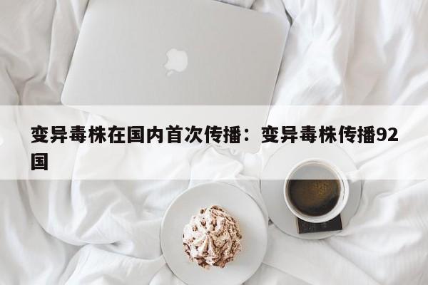 变异毒株在国内首次传播:变异毒株传播92国