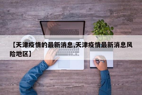 【天津疫情的最新消息,天津疫情最新消息风险地区】