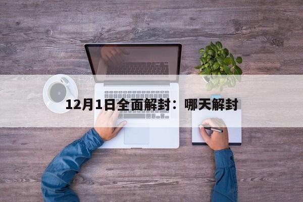 12月1日全面解封:哪天解封