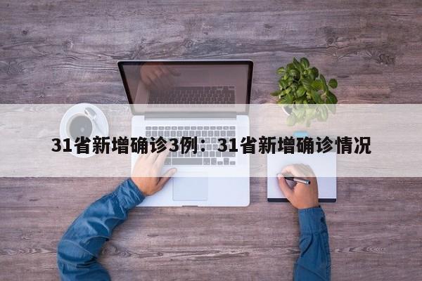 31省新增确诊3例:31省新增确诊情况