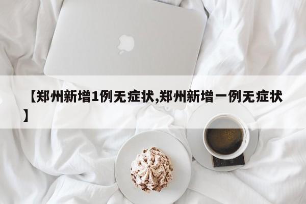 【郑州新增1例无症状,郑州新增一例无症状】