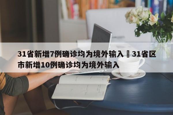 31省新增7例确诊均为境外输入›31省区市新增10例确诊均为境外输入
