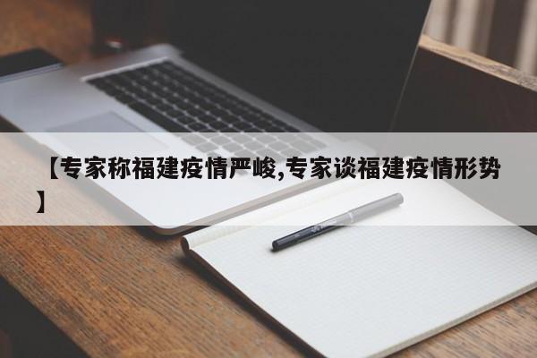 【专家称福建疫情严峻,专家谈福建疫情形势】